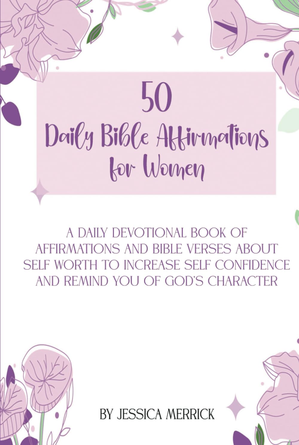 50 Daily Bible Affirmations for Women: A daily devotional book of affirmations and Bible verses about self worth to increase self confidence and remind you of God’s character