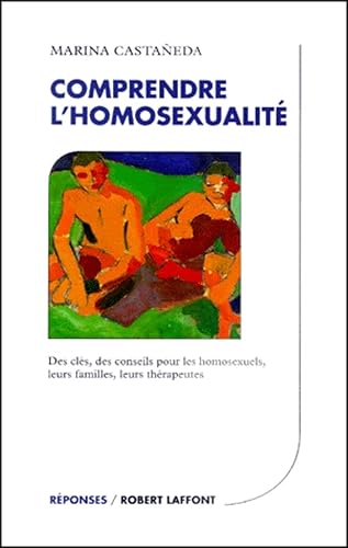 Comprendre l'homosexualité : Des clés, des conseils pour les homosexuels, leurs familles, leurs thérapeutes