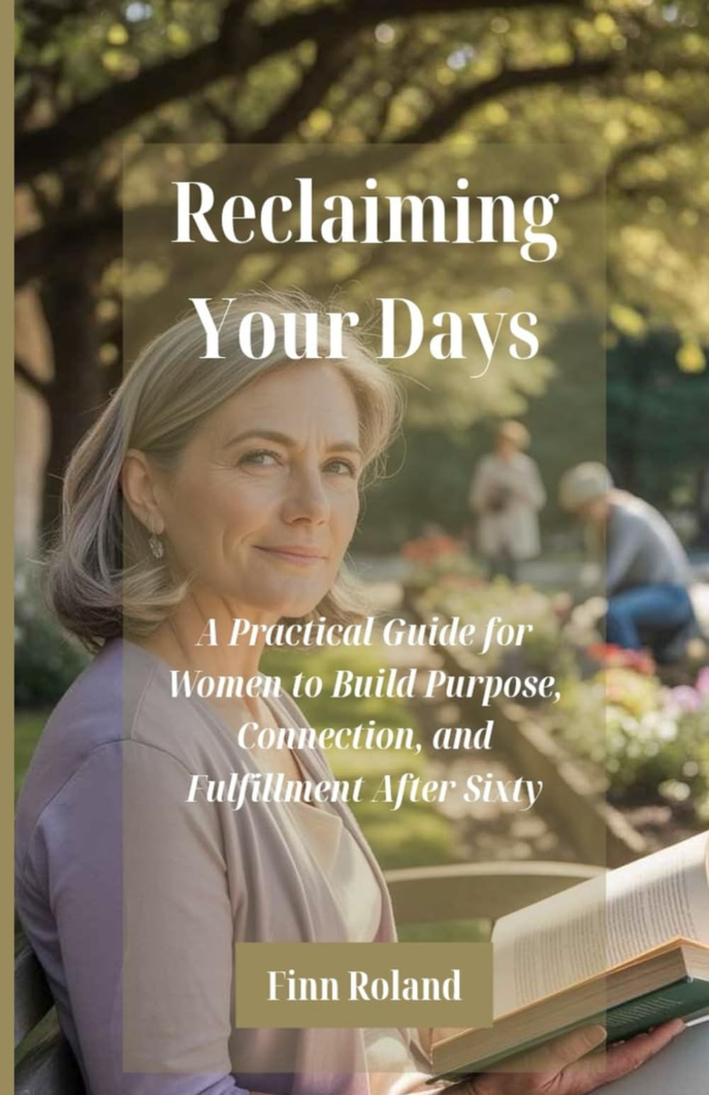 Reclaiming Your Days: A Practical Guide for Women to Build Purpose, Connection, and Fulfillment After Sixty
