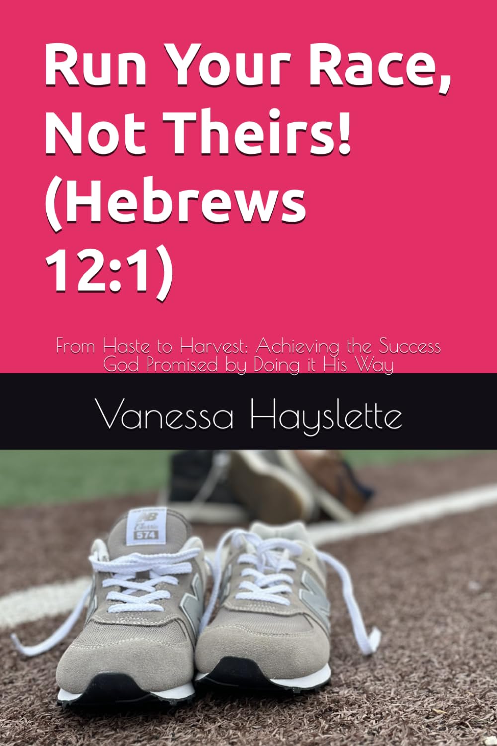Run Your Race, Not Theirs! (Hebrews 12:1): From Haste to Harvest: Achieving the Success God Promised by Doing it His Way