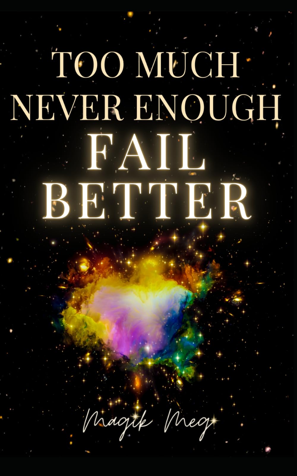 Too Much, Never Enough, Fail Better: A Memoir of Failure, Heartbreak, Survival, Healing and Magik