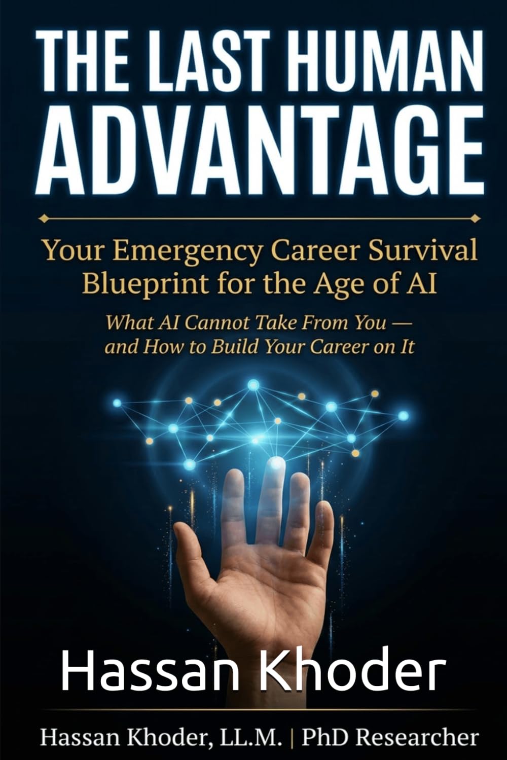 The Last Human Advantage: Your Emergency Career Survival Blueprint for the Age of AI What AI Cannot Take From You and How to Build Your Career on It