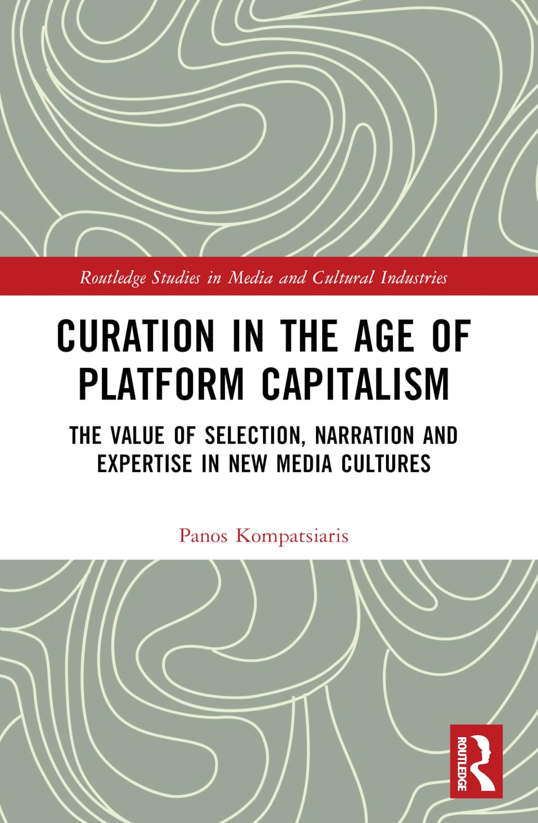 Curation in the Age of Platform Capitalism: The Value of Selection, Narration, and Expertise in New Media Cultures (Routledge Studies in Media and Cultural Industries)