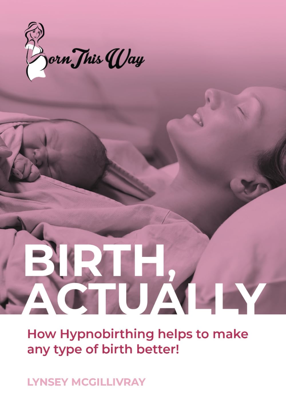 Birth, Actually: How Hypnobirthing helps to make any type of birth better!