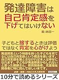 発達障害は自己肯定感を下げてはいけない。子どもと接するときは評価ではなく肯定を心がけよう。10分で読めるシリーズ