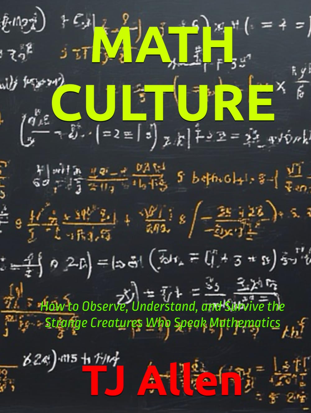 MATH CULTURE: How to Observe, Understand, and Survive the Strange Creatures Who Speak Mathematics (The Science of Everything)