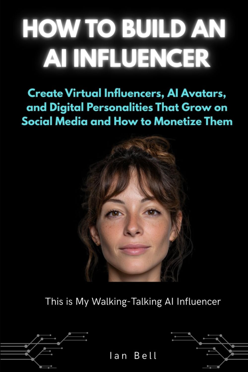 How to Build an AI Influencer: Create Virtual Influencers, AI Avatars, and Digital Personalities That Grow on Social Media and How To Monetize Them