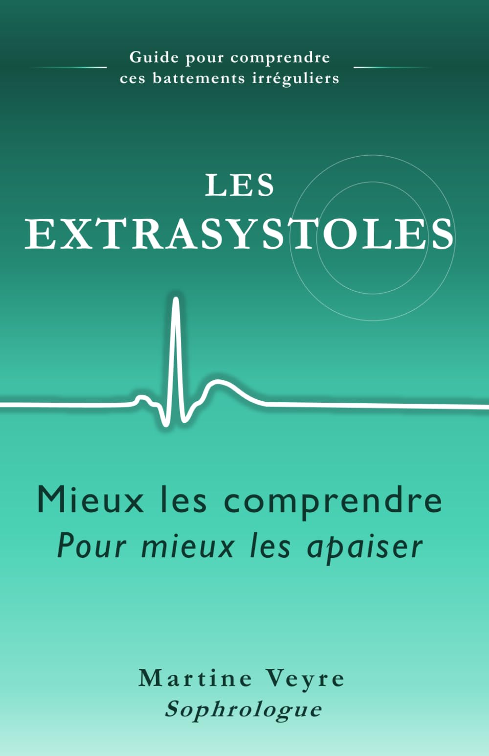 Les Extrasystoles- Mieux les comprendre pour mieux les apaiser: Guide pour comprendre ces battements irréguliers