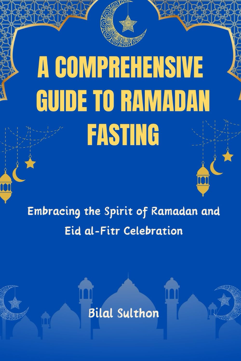 A Comprehensive Guide to Ramadan Fasting: Embracing the Spirit of Ramadan and Eid al-Fitr Celebration.Embracing the Spirit of Ramadan and Eid al-Fitr Celebration.