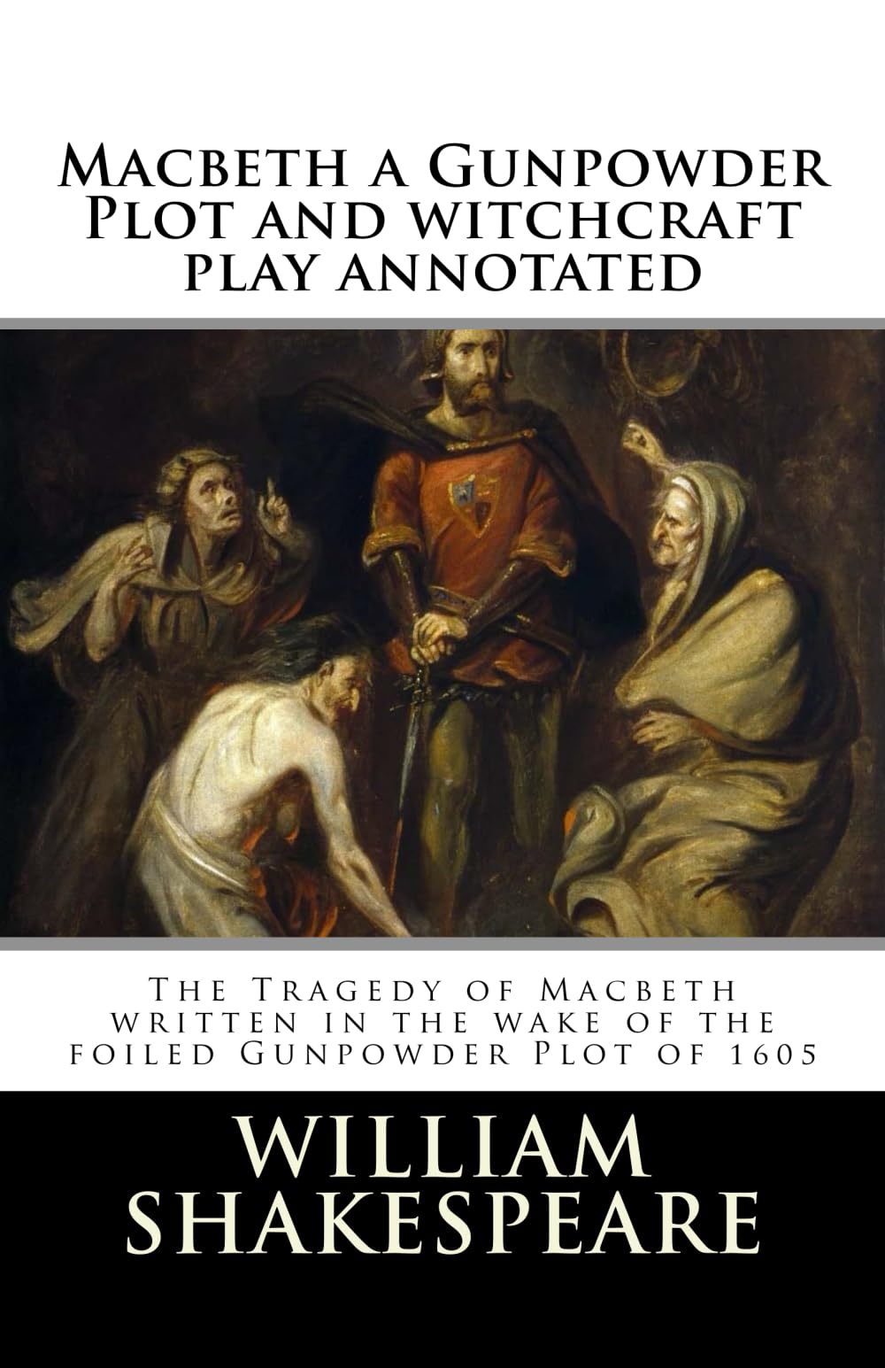 Macbeth a Gunpowder Plot witchcraft play annotated: The Tragedy of Macbeth written in the wake of the foiled Gunpowder Plot of 1605: Volume 2 (Shakespeare for study)