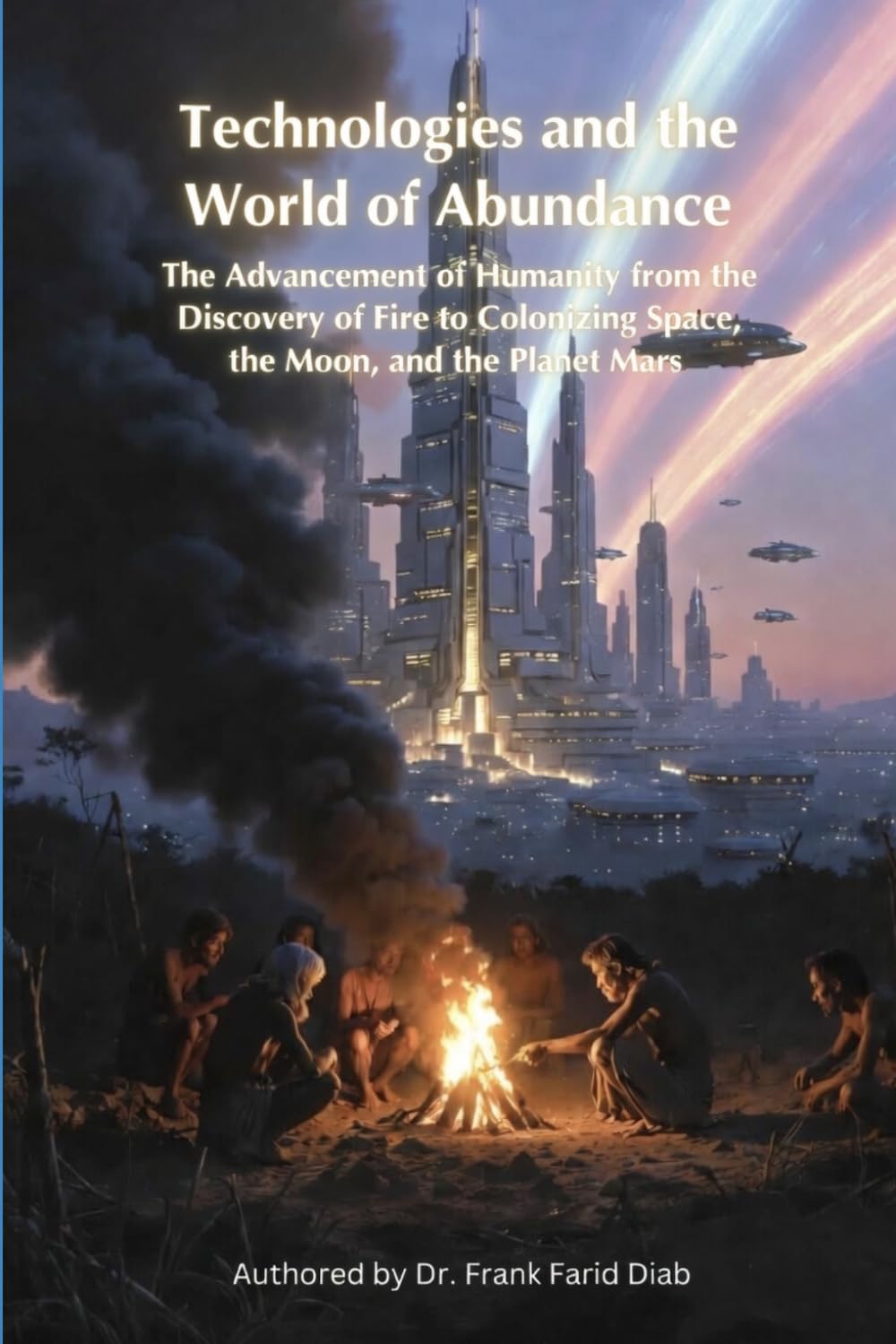Technologies and the World of Abundance: The advancement of humanity, from the discovery of fire to colonizing the space, the moon and the plant Mars