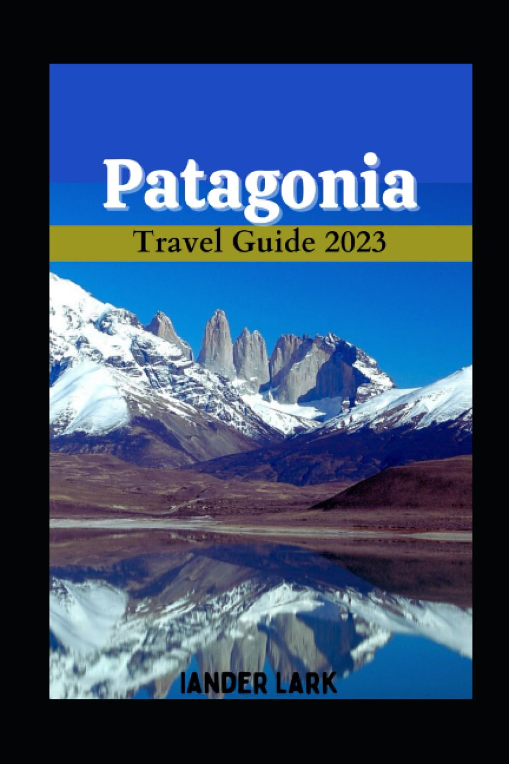 Patagonia Travel Guide 2023: Your Ultimate Trip Planning Guide for the Perfect Patagonia Adventure