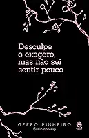 Desculpe o exagero, mas não sei sentir pouco