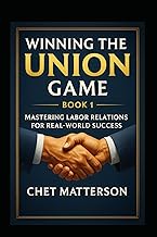 Winning the Union Game: Mastering Labor Relations for Small Business Success: A Step-by-Step Guide to Managing Union Employees and Labor Negotiations