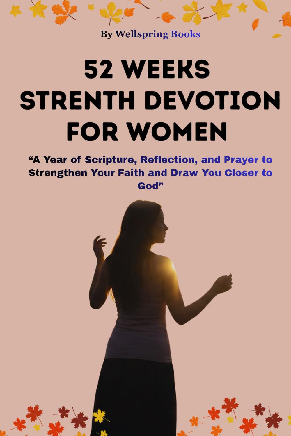 52 WEEK STRENGTH DEVOTION FOR WOMEN: A Year of Scripture, Reflection, and Prayer to Strengthen Your Faith and Draw You Closer to God