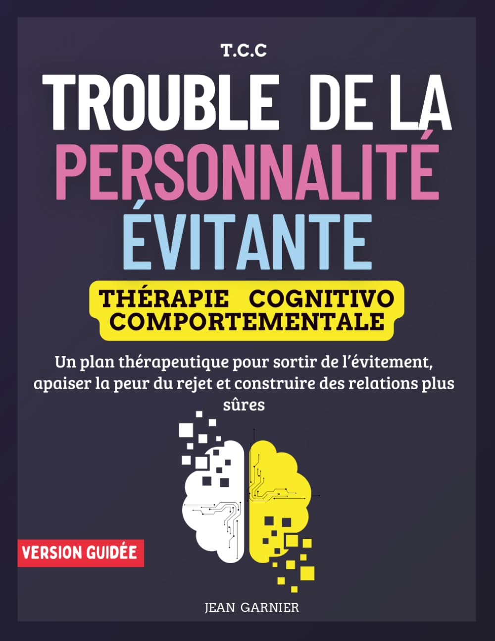 Trouble de la Personnalité évitante. Thérapie Cognitivo-Comportementale: Un plan thérapeutique pour sortir de l’évitement, apaiser la peur du rejet et construire des relations plus sûres