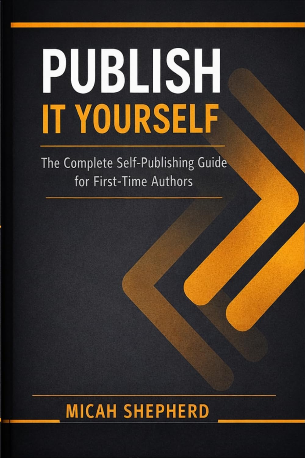PUBLISH IT YOURSELF: The Complete Self-Publishing Guide for First-Time Authors