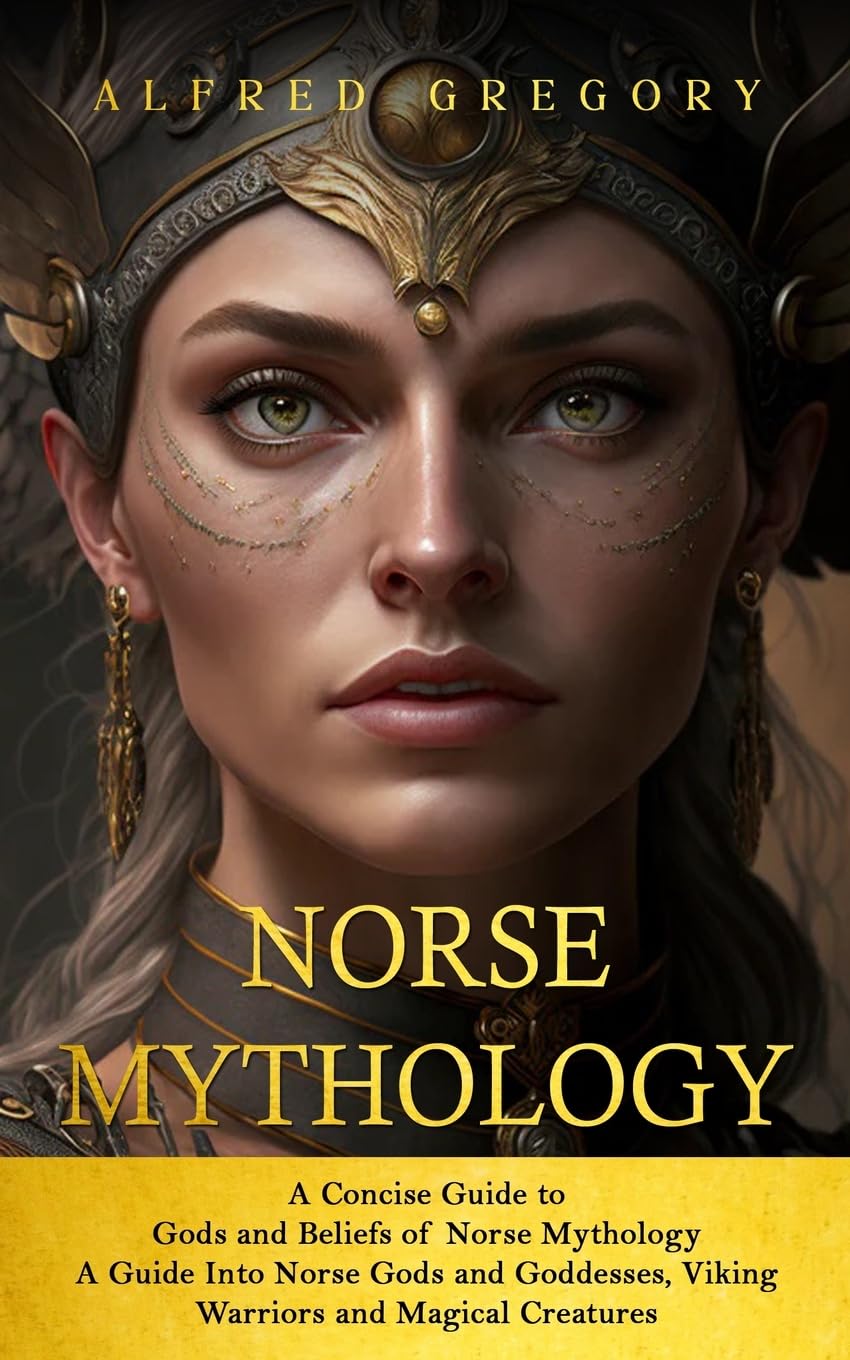 Norse Mythology: A Concise Guide to Gods and Beliefs of Norse Mythology (A Guide Into Norse Gods and Goddesses, Viking Warriors and Magical Creatures)