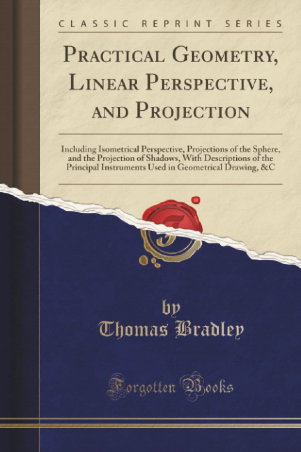 Practical Geometry, Linear Perspective, and Projection (Classic Reprint): Including Isometrical Perspective, Projections of the Sphere, and the ... in Geometrical Drawing, &c (Classic Reprint)
