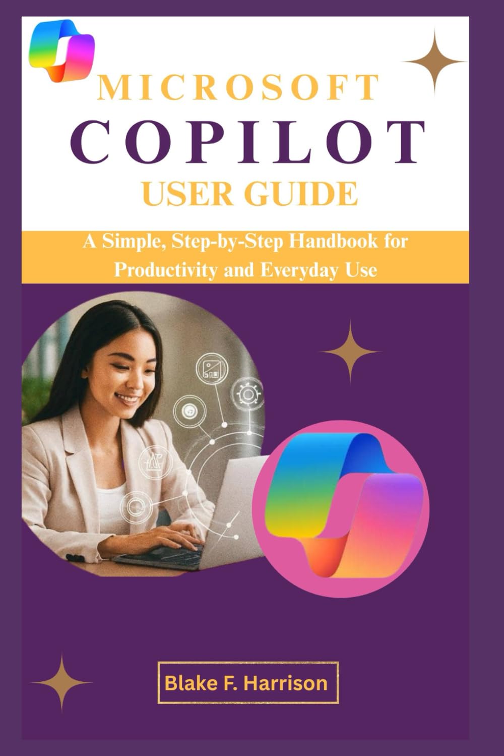 MICROSOFT COPILOT USER GUIDE: A Simple, Step-by-Step Handbook for Productivity and Everyday Use
