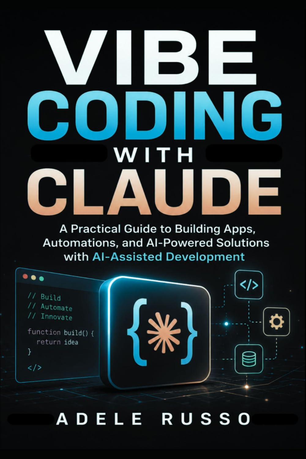 VIBE CODING WITH CLAUDE: A Practical Guide to Building Apps, Automations, and AI-Powered Solutions with AI-Assisted Development