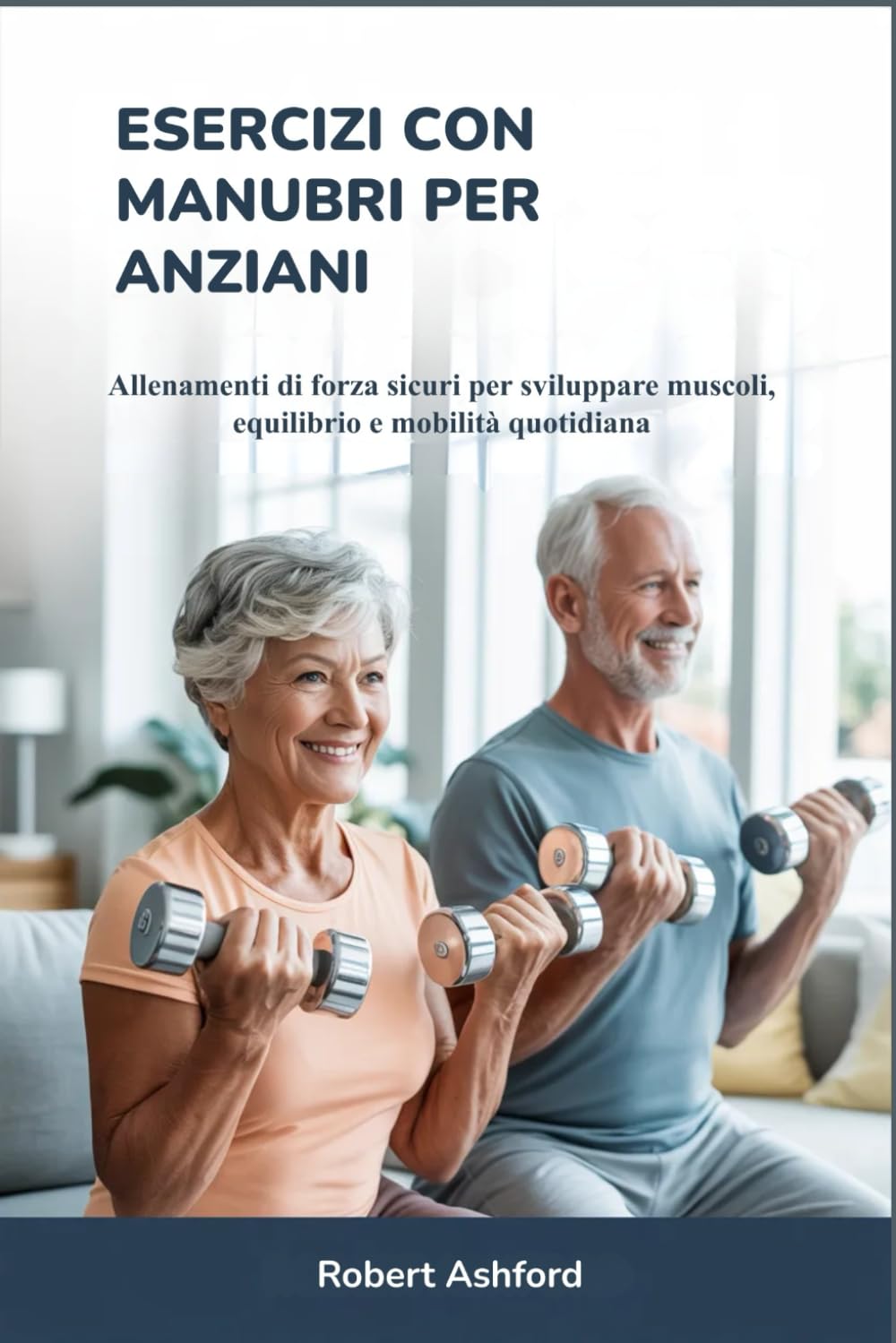 ESERCIZI CON MANUBRI PER ANZIANI: Allenamenti di forza sicuri per sviluppare muscoli, equilibrio e mobilità quotidiana