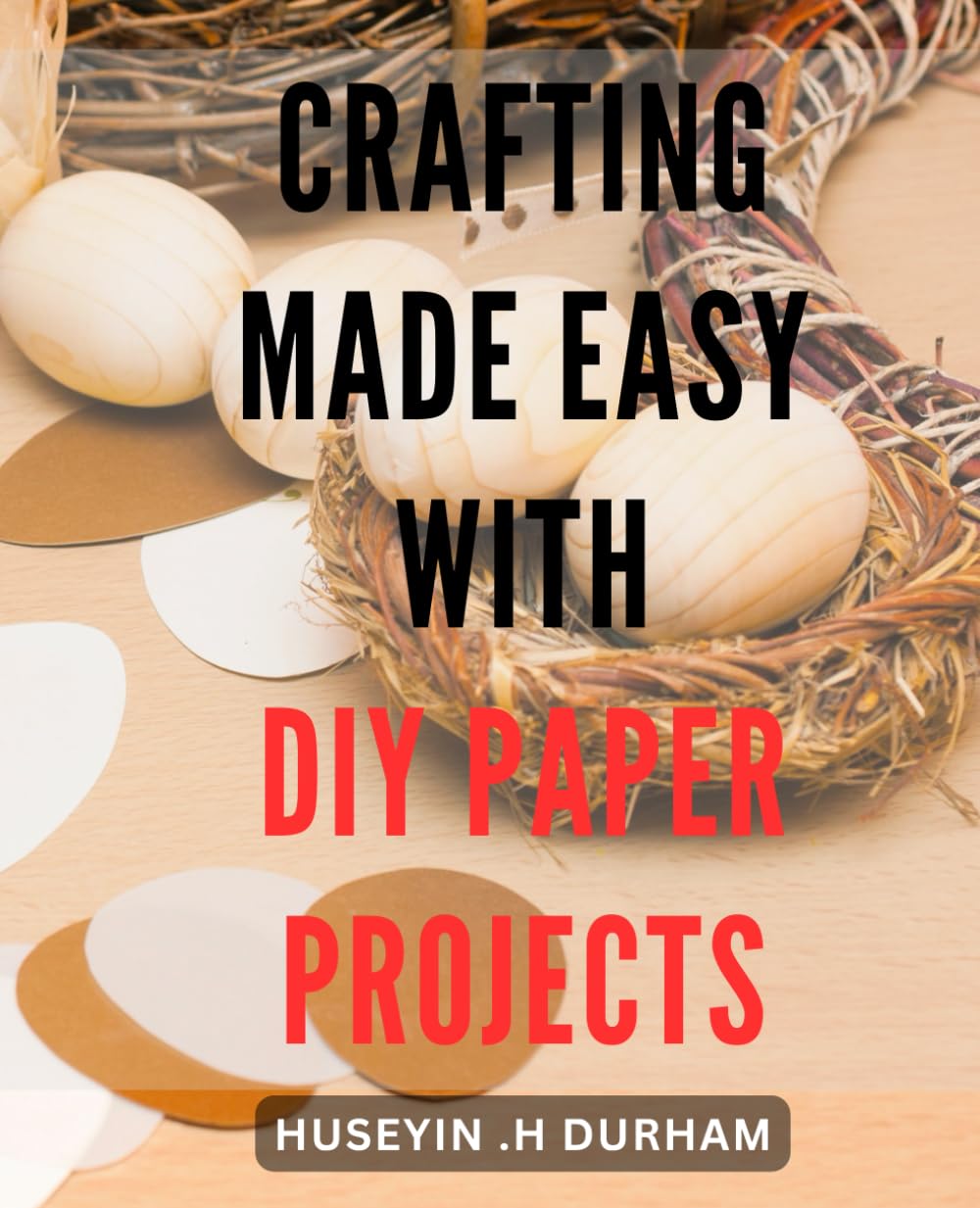 Crafting Made Easy with DIY Paper Projects: Transform Ordinary Paper into Artful Creations: Easy DIY Paper Projects for Crafting Enthusiasts