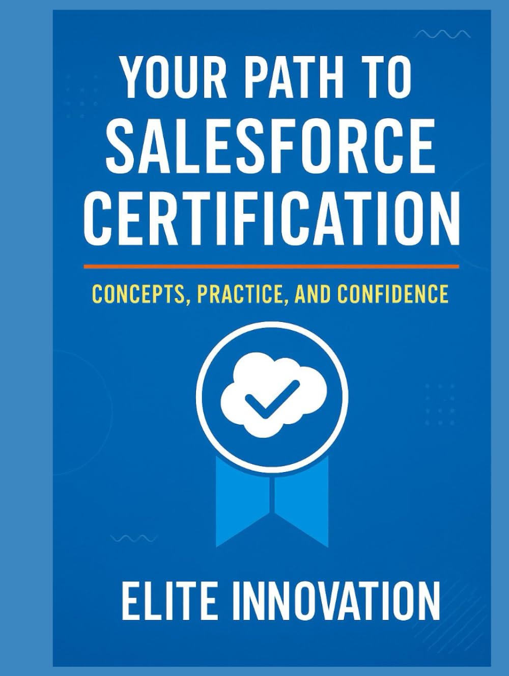 Your Path to Salesforce Certification: Concepts, Practice, and Confidence
