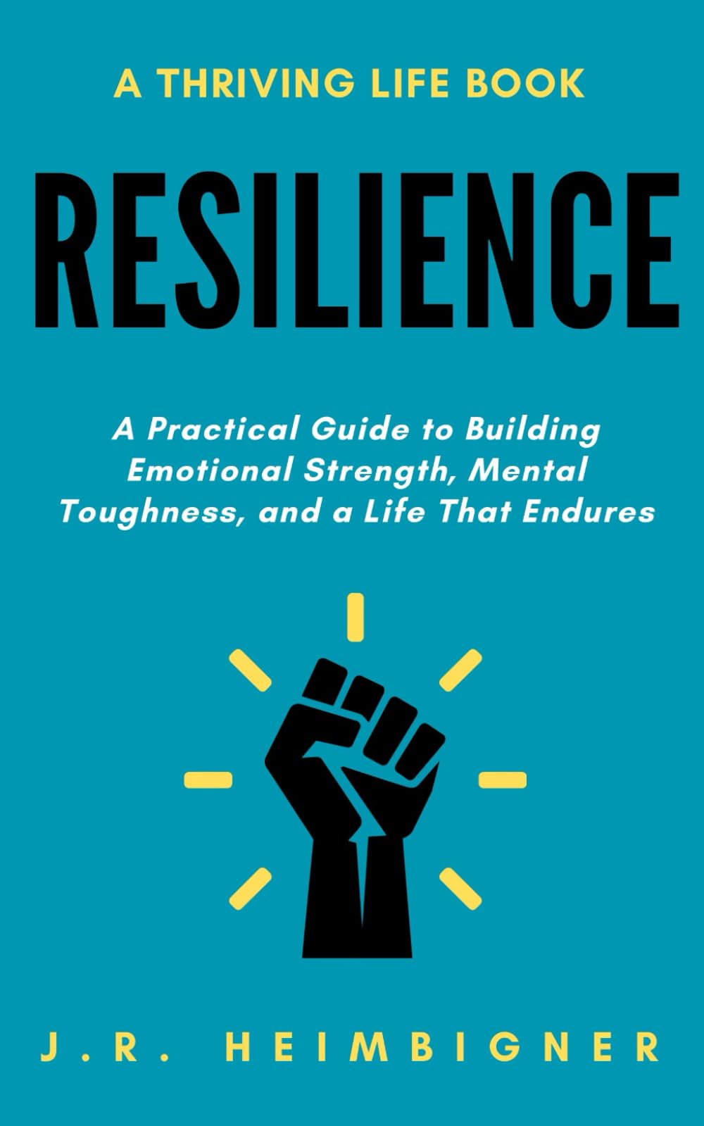 Resilience: A Practical Guide to Building Emotional Strength, Mental Toughness, and a Life that Endures (Thriving Life Books)