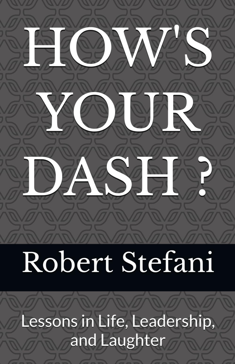 HOW'S YOUR DASH ?: Lessons in Life, Leadership, and Laughter