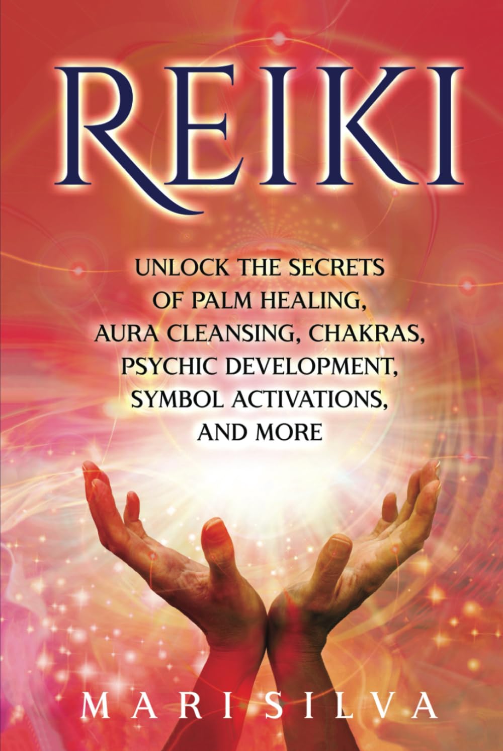 Reiki: Unlock the Secrets of Palm Healing, Aura Cleansing, Chakras, Psychic Development, Symbol Activations, and More (Eastern Spirituality Teachings)