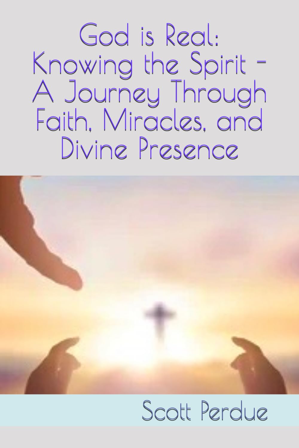 God is Real: Knowing the Spirit - A Journey Through Faith, Miracles, and Divine Presence