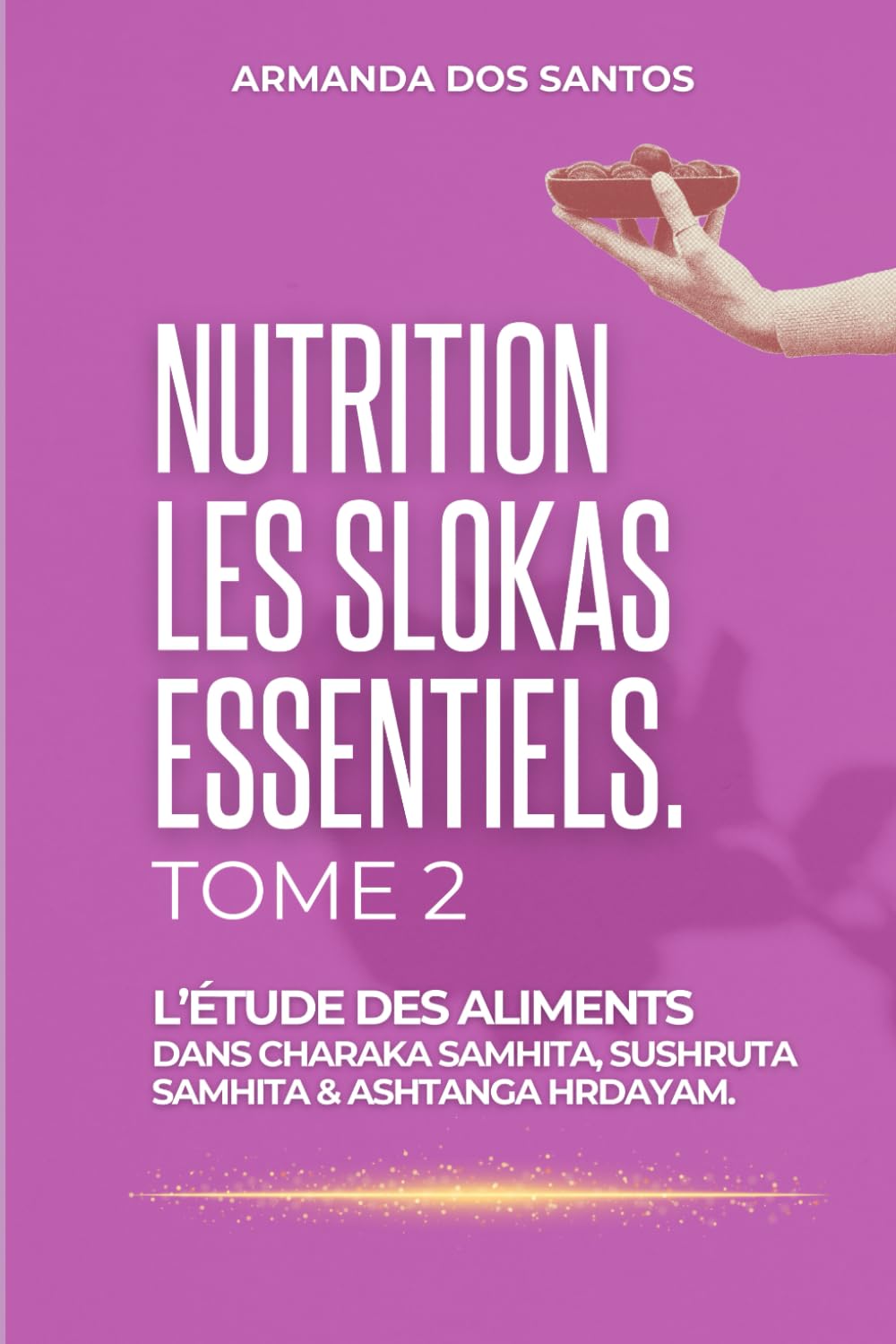 NUTRITION: LES SLOKAS ESSENTIELS. TOME 2: L'ÉTUDE DES ALIMENTS: DANS CHARAKA SAMHITA, SUSHRUTA SAMHITA & ASHTANGA HRDAYAM (French Edition)