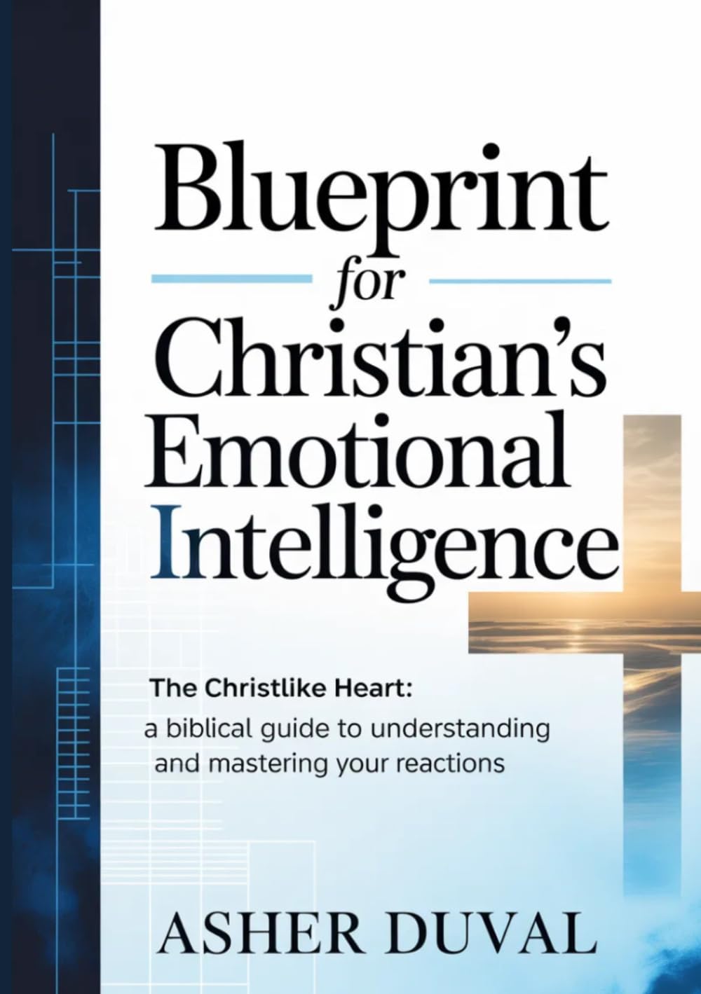 Blue Print For Christian’s Emotional Intelligence: The Christlike Heart: A Biblical Guide to Understanding and Mastering Your Reactions