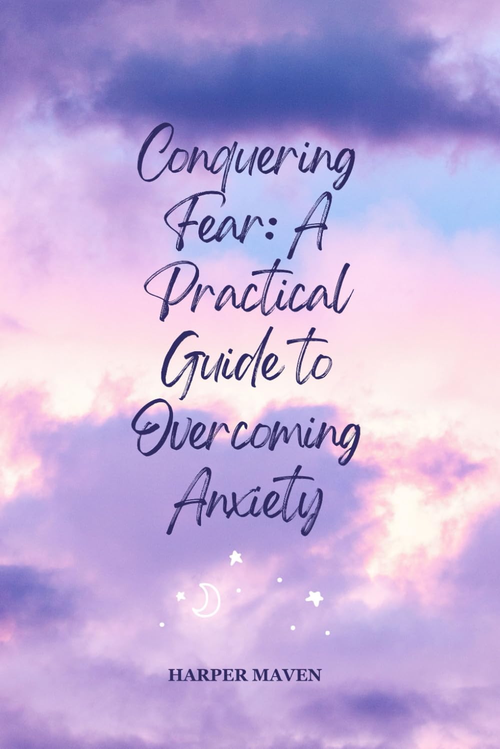 Conquering Fear: A Practical Guide to Overcoming Anxiety