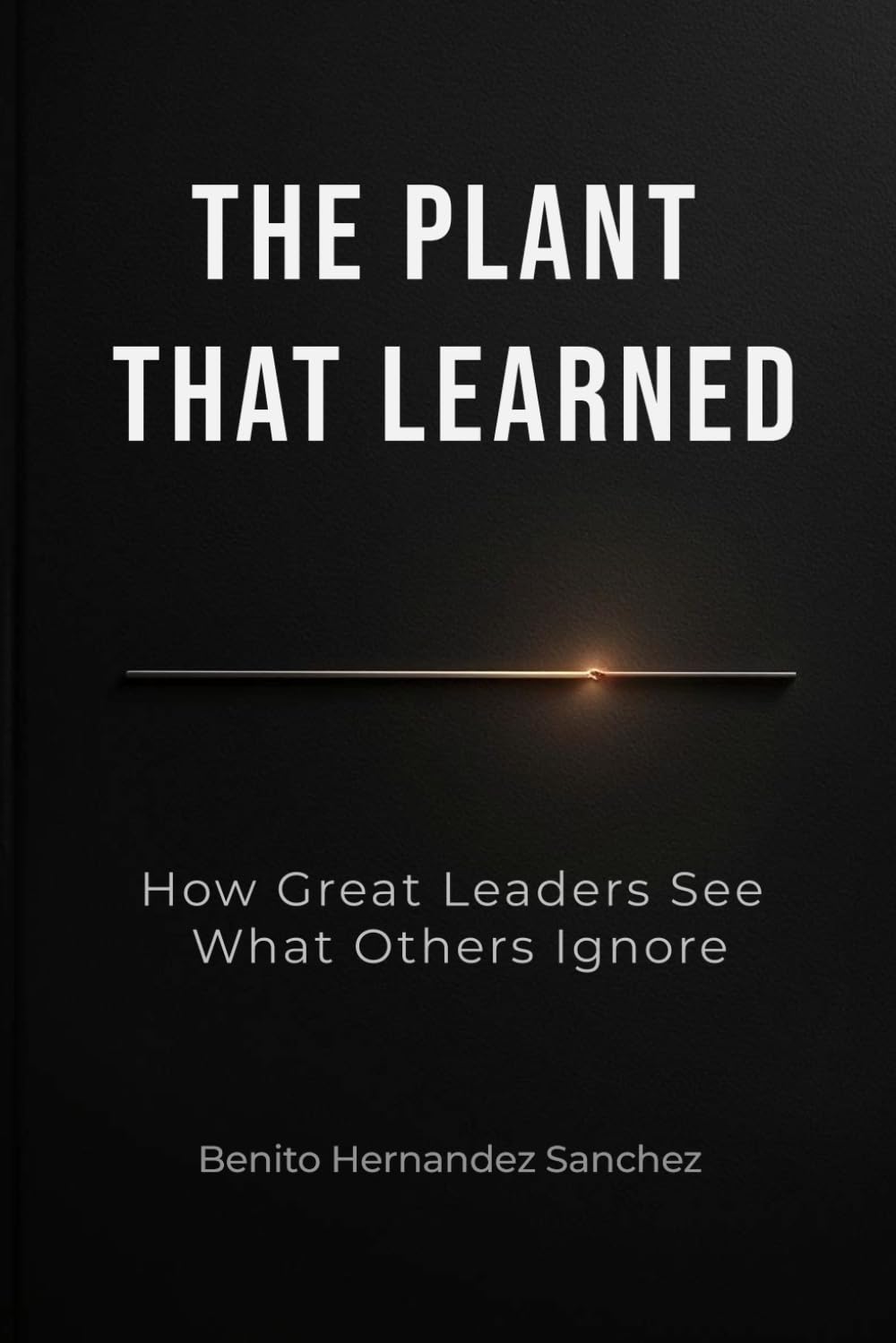 THE PLANT THAT LEARNED: How Great Leaders See What Others Ignore