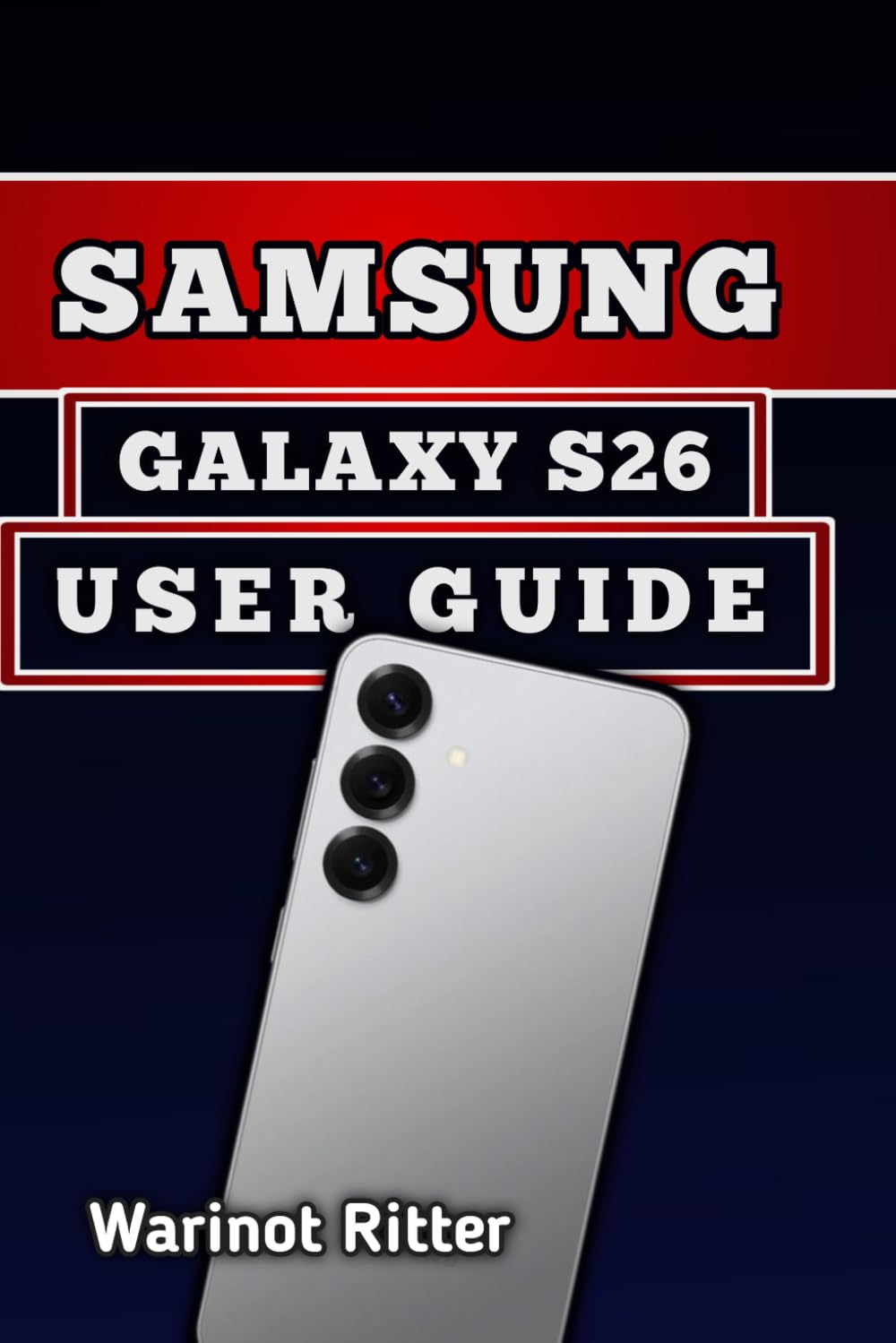 SAMSUNG GALAXY S26 USER GUIDE: Master Photography, Troubleshooting, Secure Your Device, and Unlock Every Feature: 1