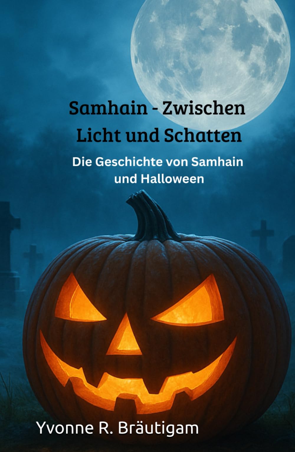 Samhain - Zwischen Licht und Schatten: Die Geschichte von Samhain und Halloween (Jahreskreisfeste ( Wheel of the Year ))