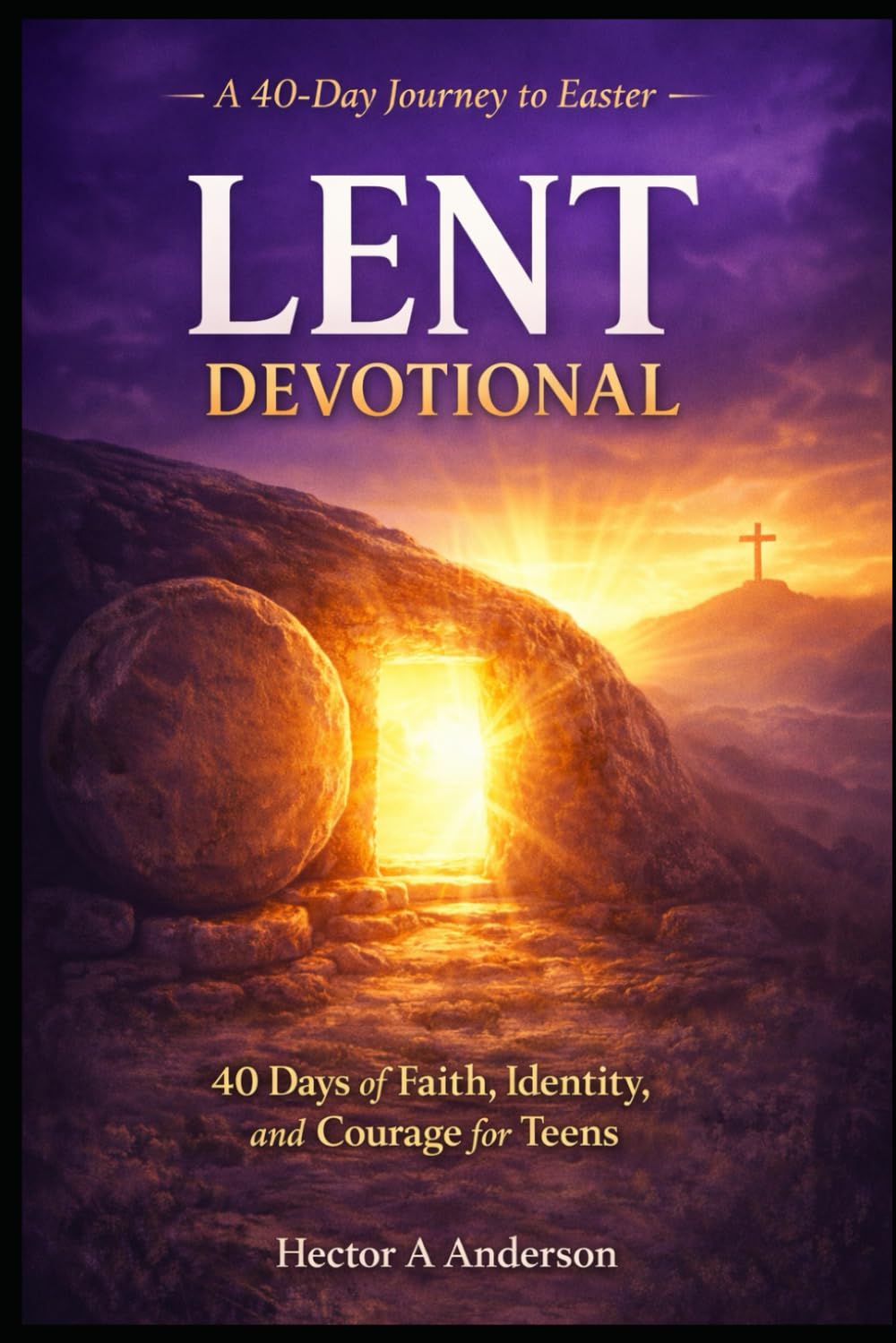 Lent Devotional: 40 Days of Faith, Identity, and Courage for Teens