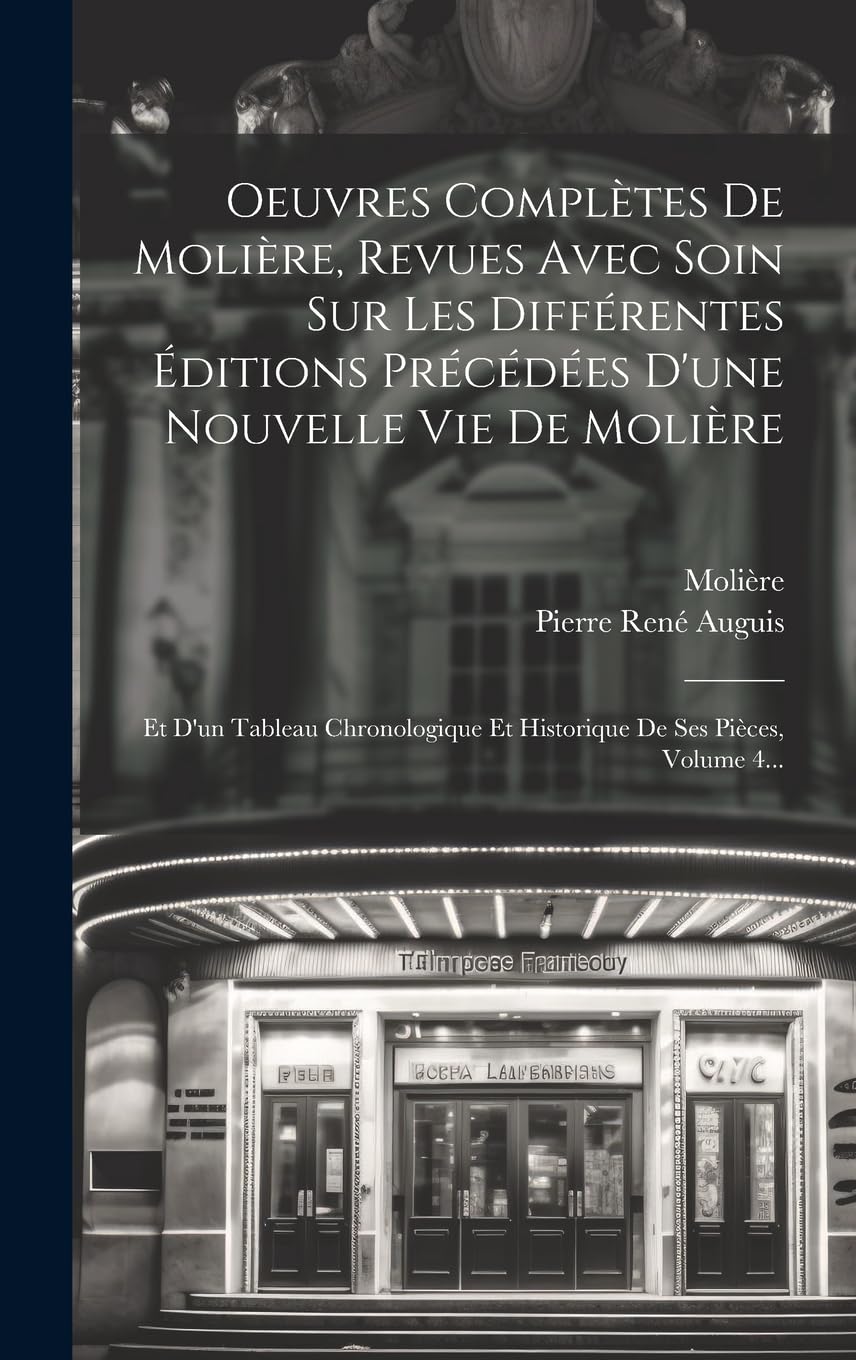 Oeuvres Complètes De Molière, Revues Avec Soin Sur Les Différentes Éditions Précédées D'une Nouvelle Vie De Molière: Et D'un Tableau Chronologique Et Historique De Ses Pièces, Volume 4...