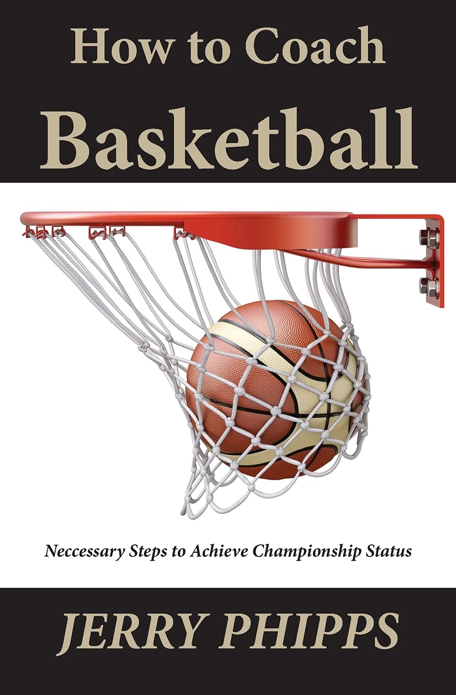 Jerry PhippsHow to Coach Basketball: Necessary Steps to Achieve Championship Status