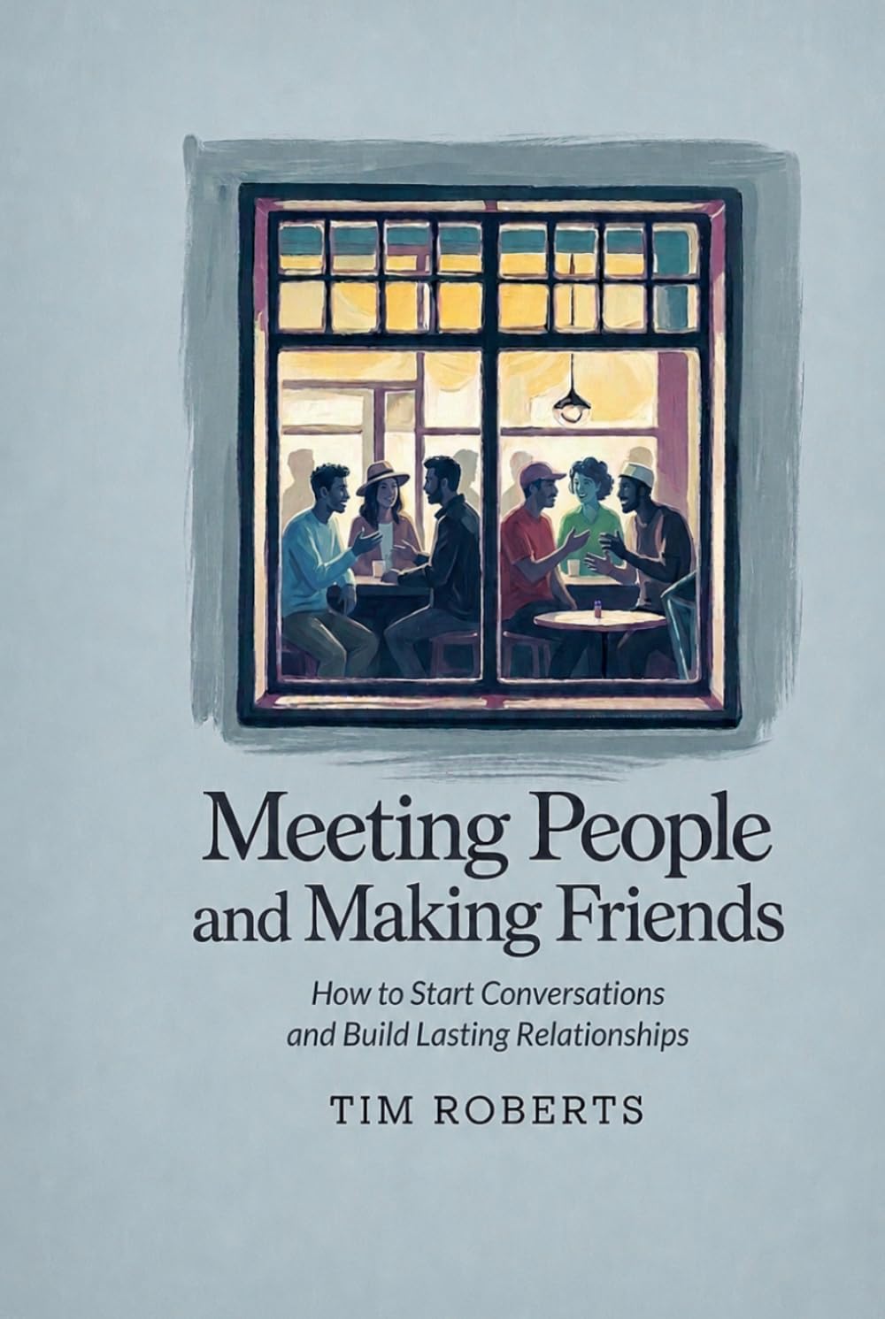 Meeting People and Making Friends: How to Start Conversations and Build Lasting Relationships