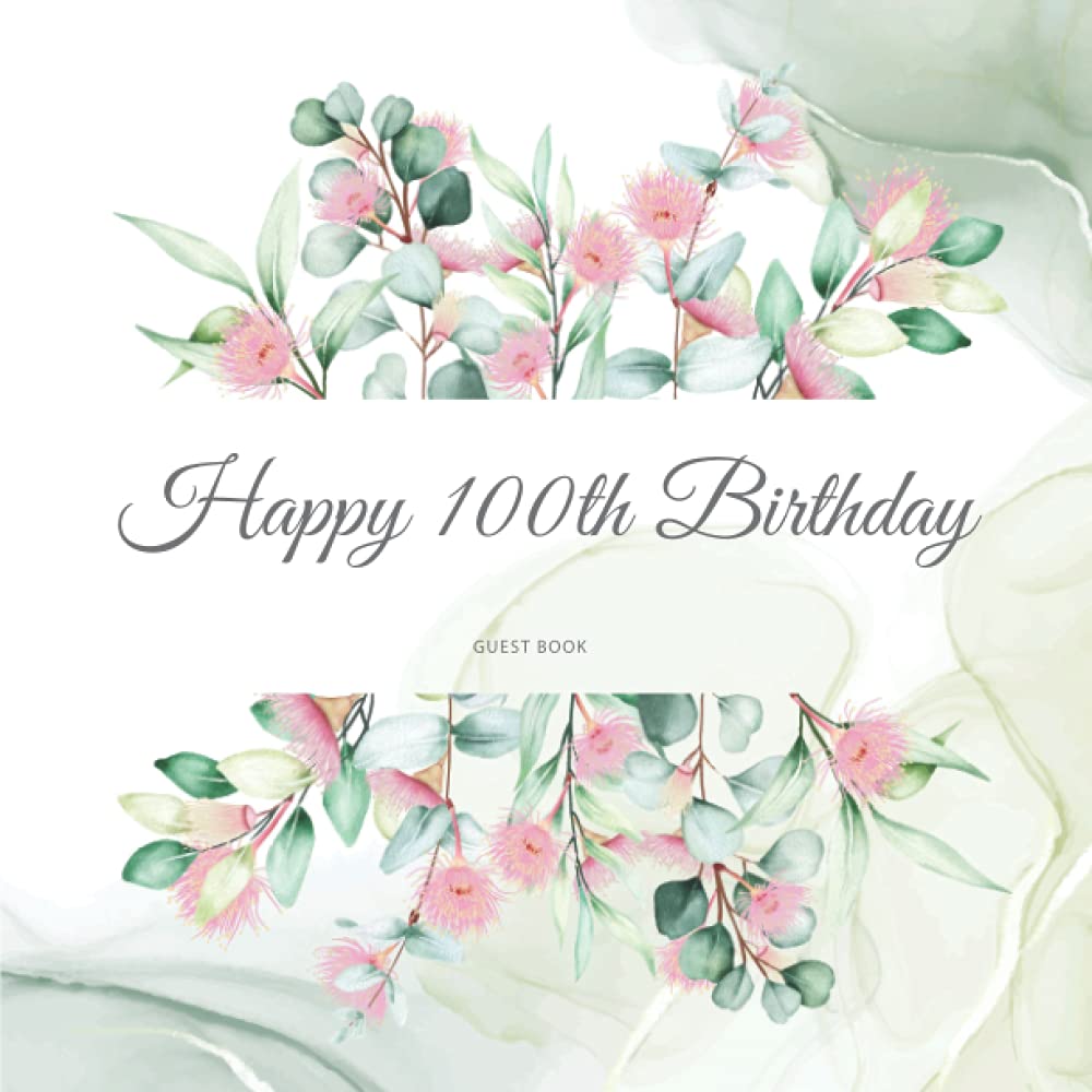 Happy 100th Birthday Guest Book: Beautiful Floral Birthday Party Gift For Family & Friends Of A 100 Year Old To Sign & Write Messages In.
