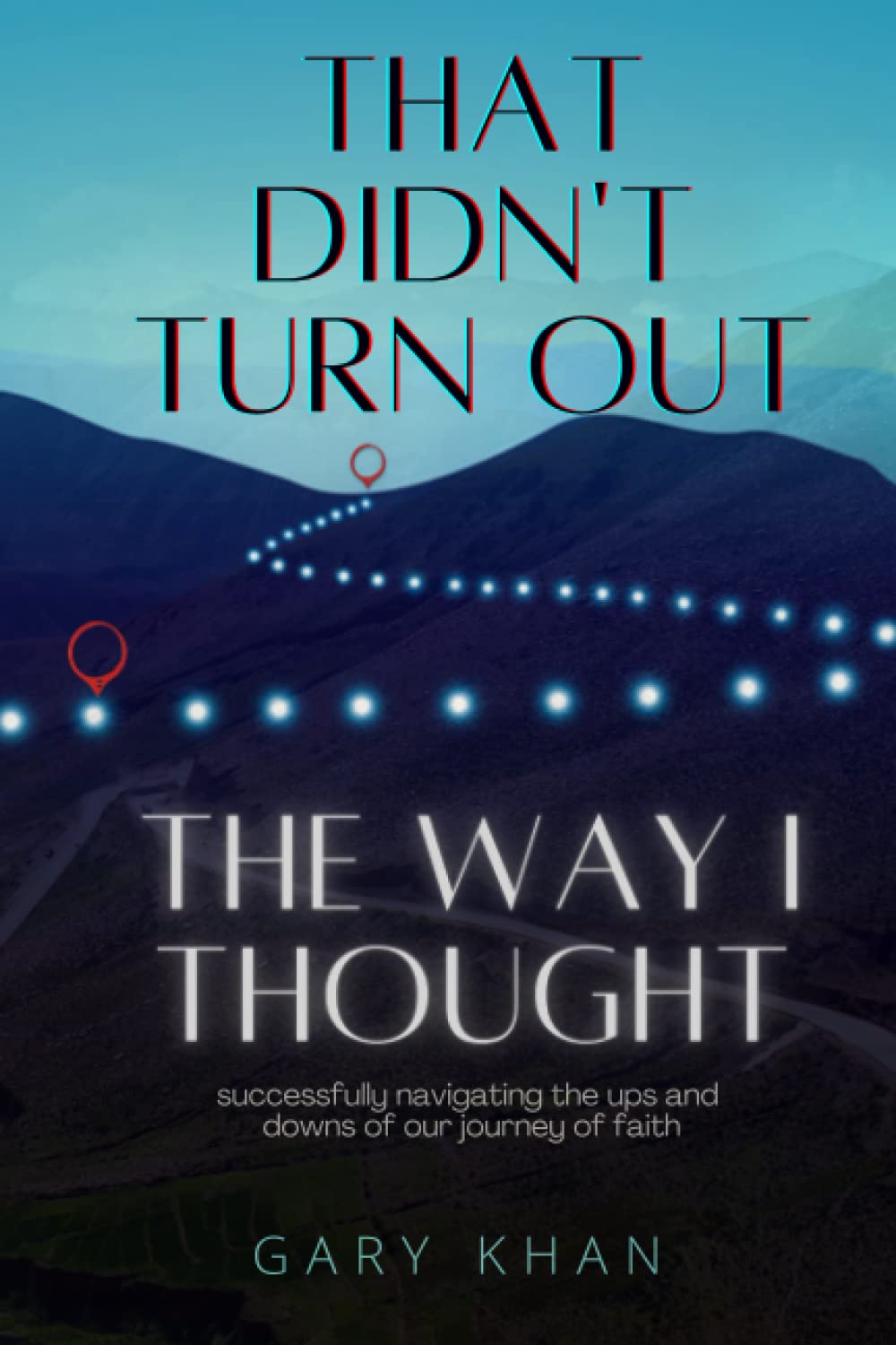 That Didn't Turn Out The Way I Thought: Successfully navigating the ups and downs of our journey of faith.