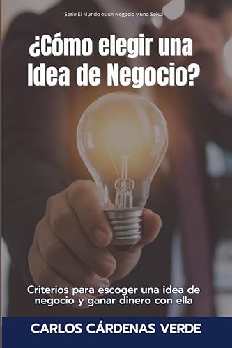 CÓMO ELEGIR UNA IDEA DE NEGOCIO Criterios para escoger una idea de negocio y ganar dinero con ella (El Mundo es un Negocio y una Selva) (Spanish