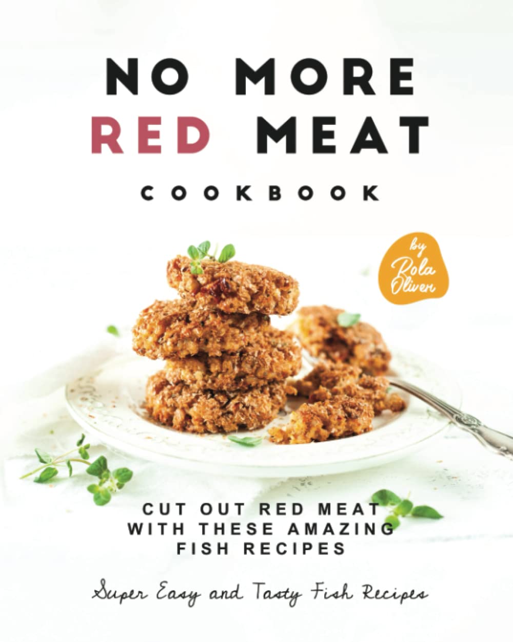 No More Red Meat Cookbook: Cut Out Red Meat with These Amazing Fish Recipes (Super Easy and Tasty Fish Recipes)