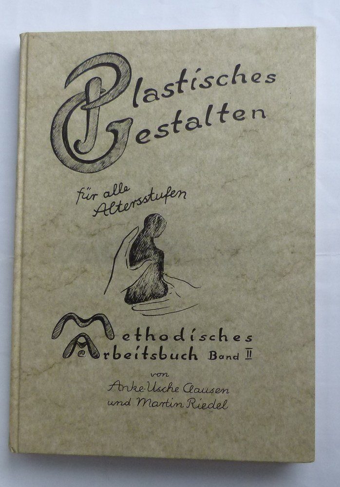 Plastisches Gestalten für alle Altersstufen: Anregungen für Erzieher, Eltern . . . die sich plastisch betätigen wollen und die dazugehörige ... . . . (Methodisches Arbeitsbuch)
