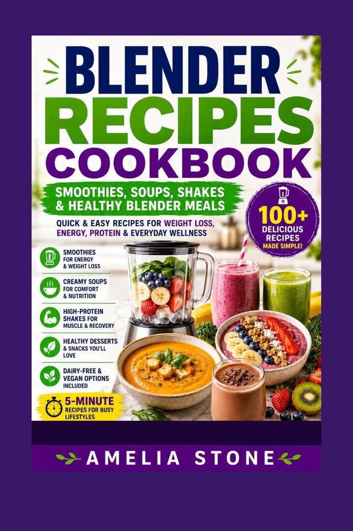 Blender Recipes Cookbook: Quick & Easy Smoothies, Soups, Shakes & Healthy Blender Meals for Weight Loss, Energy & Everyday Wellness