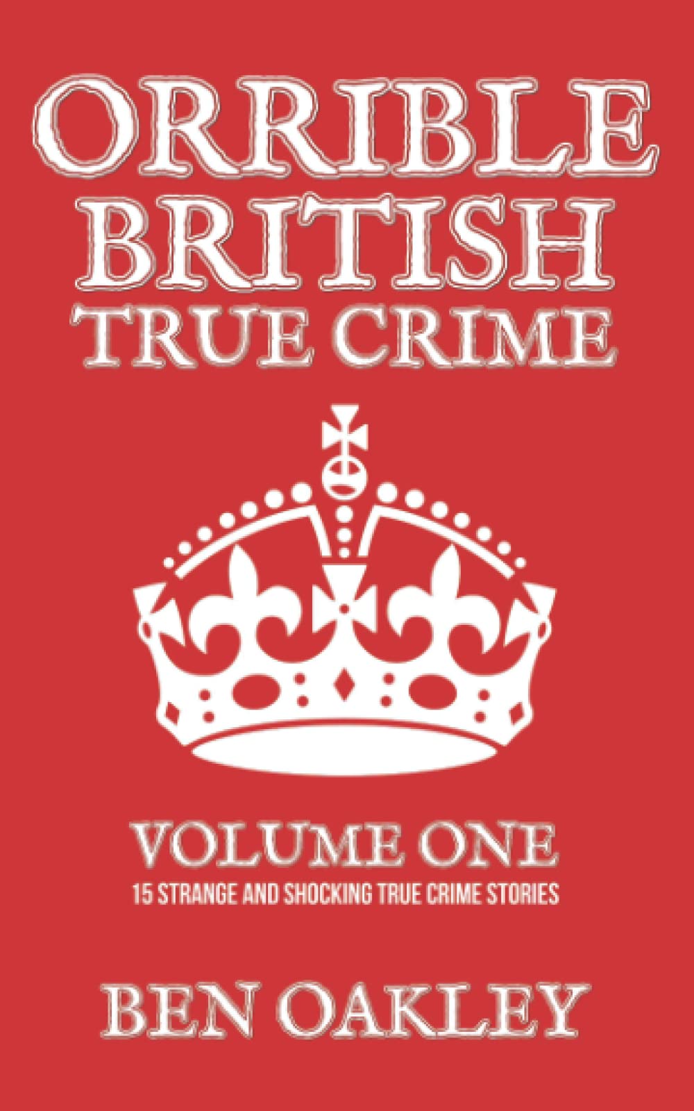 Orrible British True Crime Volume 1: 15 Strange and Shocking True Crime Stories