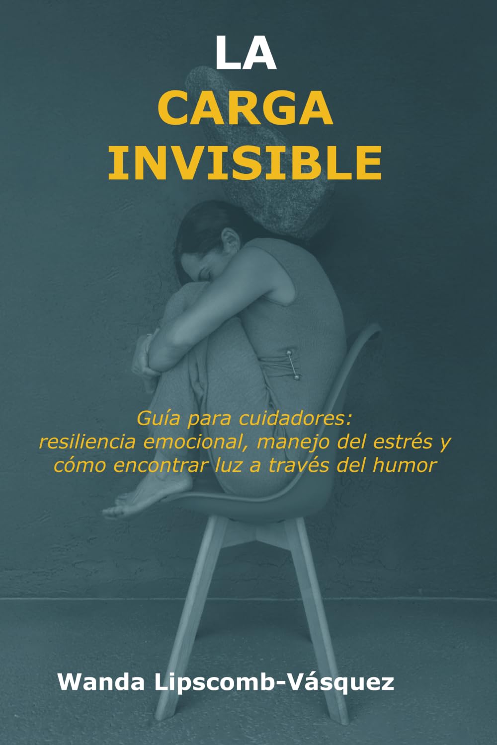 La Carga Invisible: Edición en Español: Guía para cuidadores: resiliencia emocional, manejo del estrés y cómo encontrar luz a través del humor